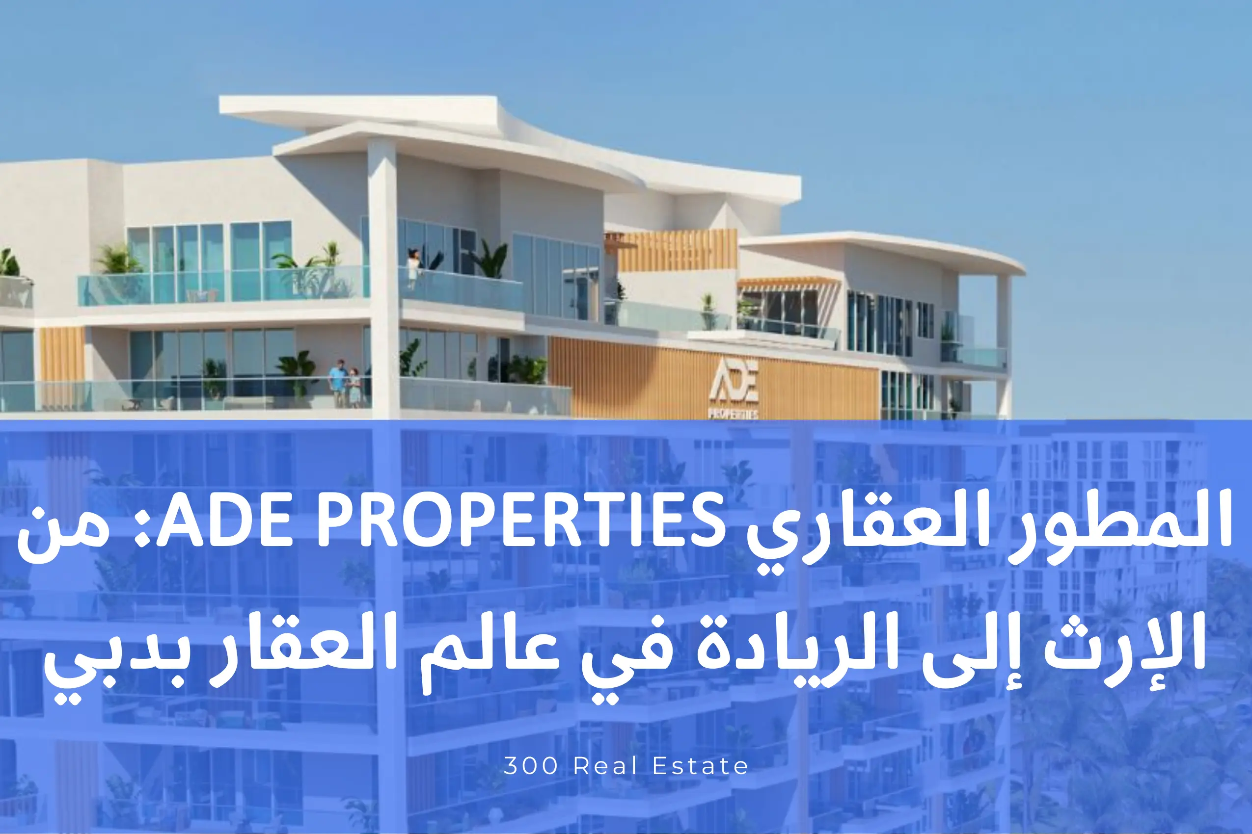 المطور العقاري ADE Properties Properties: من الإرث إلى الريادة في عالم العقار بدبي